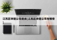 江苏区块链公司现状[江苏区块链公司有哪些]