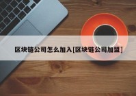 区块链公司怎么加入[区块链公司加盟]