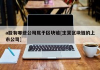 a股有哪些公司属于区块链[主营区块链的上市公司]