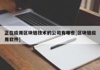 正在应用区块链技术的公司有哪些[区块链应用软件]