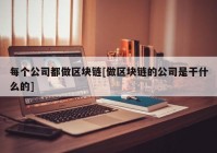 每个公司都做区块链[做区块链的公司是干什么的]