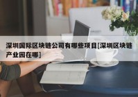 深圳国际区块链公司有哪些项目[深圳区块链产业园在哪]