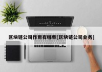 区块链公司作用有哪些[区块链公司业务]