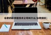 谷歌的区块链技术公司叫什么[谷歌园区]