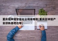 重庆区块链智能化公司有哪些[重庆区块链产业创新基地在哪]