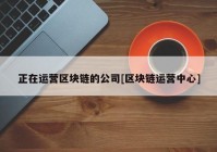 正在运营区块链的公司[区块链运营中心]