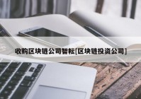 收购区块链公司智耘[区块链投资公司]