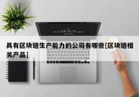 具有区块链生产能力的公司有哪些[区块链相关产品]