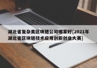 湖北省复杂美区块链公司哪家好[2021年湖北省区块链技术应用创新创业大赛]