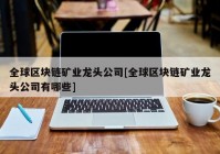 全球区块链矿业龙头公司[全球区块链矿业龙头公司有哪些]