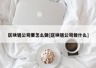 区块链公司要怎么做[区块链公司做什么]