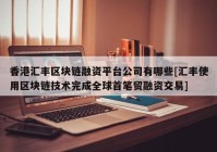 香港汇丰区块链融资平台公司有哪些[汇丰使用区块链技术完成全球首笔贸融资交易]