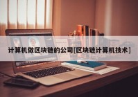 计算机做区块链的公司[区块链计算机技术]