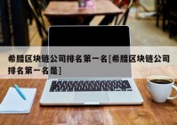 希腊区块链公司排名第一名[希腊区块链公司排名第一名是]