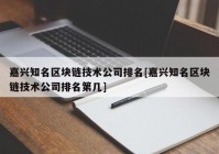 嘉兴知名区块链技术公司排名[嘉兴知名区块链技术公司排名第几]