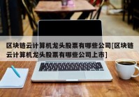 区块链云计算机龙头股票有哪些公司[区块链云计算机龙头股票有哪些公司上市]