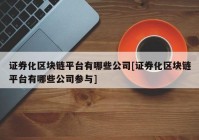 证券化区块链平台有哪些公司[证券化区块链平台有哪些公司参与]