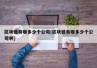 区块链有哪多少个公司[区块链有哪多少个公司啊]