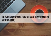 山东区块链金融科技公司[山东区块链金融科技公司招聘]