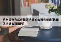 杭州做分布式存储区块链的公司有哪些[杭州区块链公司招聘]