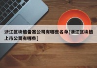 浙江区块链备案公司有哪些名单[浙江区块链上市公司有哪些]