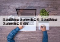 深圳前海微企区块链科技公司[深圳前海微企区块链科技公司招聘]