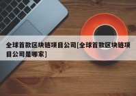 全球首款区块链项目公司[全球首款区块链项目公司是哪家]