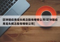 区块链应用龙头概念股有哪些公司[区块链应用龙头概念股有哪些公司]